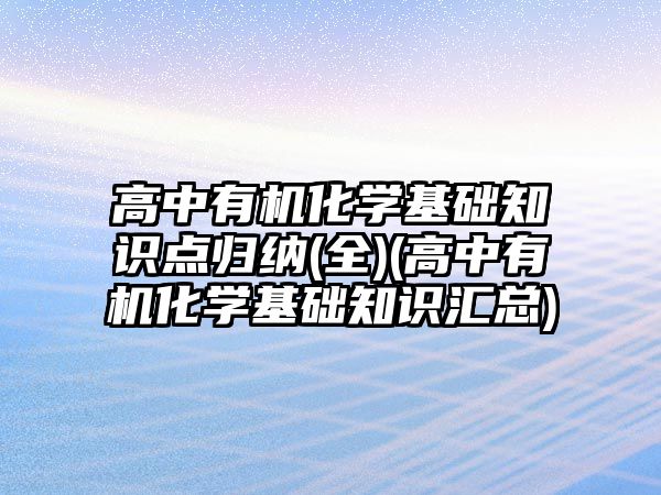 高中有機化學基礎知識點歸納(全)(高中有機化學基礎知識匯總)