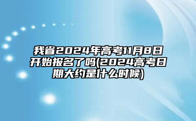 我省2024年高考11月8日開始報名了嗎(2024高考日期大約是什么時候)