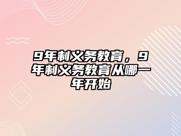 9年制義務(wù)教育，9年制義務(wù)教育從哪一年開(kāi)始