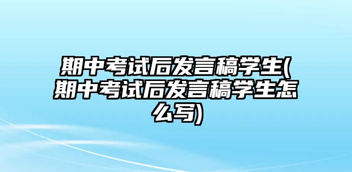 期中考試后發(fā)言稿學(xué)生(期中考試后發(fā)言稿學(xué)生怎么寫)