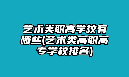 藝術(shù)類職高學(xué)校有哪些(藝術(shù)類高職高專學(xué)校排名)