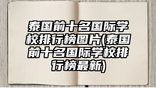 泰國前十名國際學校排行榜圖片(泰國前十名國際學校排行榜最新)