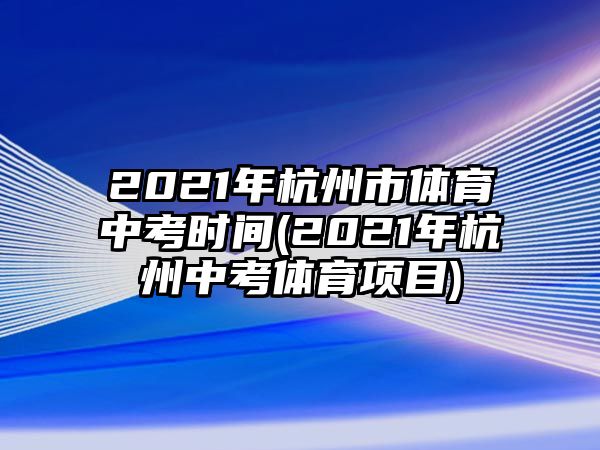 2021年杭州市體育中考時間(2021年杭州中考體育項目)