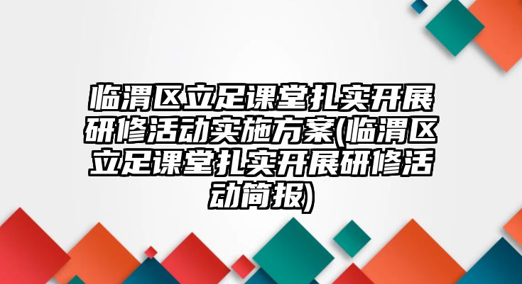 臨渭區(qū)立足課堂扎實開展研修活動實施方案(臨渭區(qū)立足課堂扎實開展研修活動簡報)