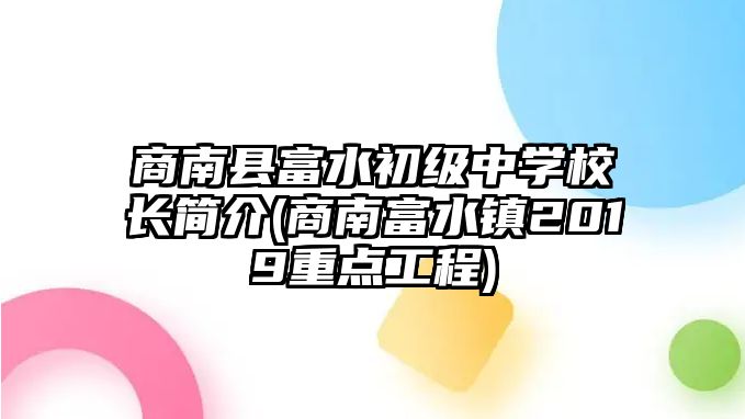 商南縣富水初級中學(xué)校長簡介(商南富水鎮(zhèn)2019重點(diǎn)工程)