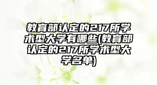 教育部認定的217所學(xué)術(shù)型大學(xué)有哪些(教育部認定的217所學(xué)術(shù)型大學(xué)名單)