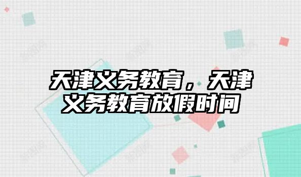 天津義務(wù)教育，天津義務(wù)教育放假時(shí)間