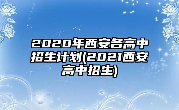 2020年西安各高中招生計(jì)劃(2021西安高中招生)