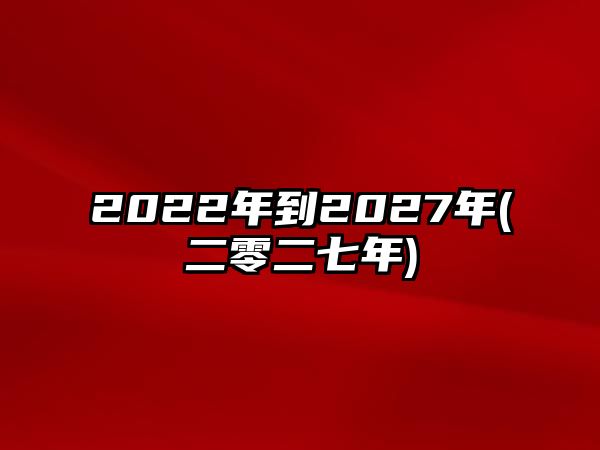 2022年到2027年(二零二七年)