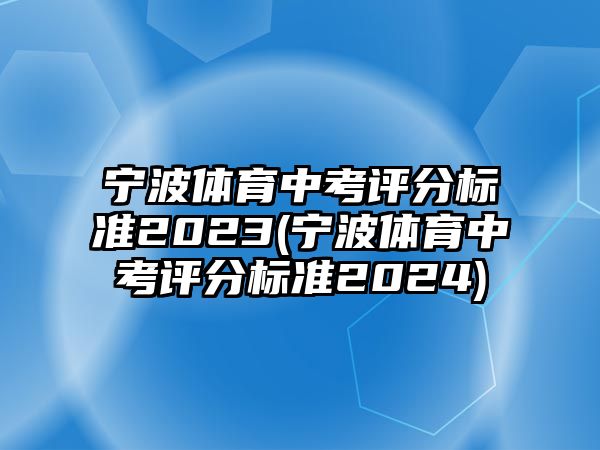 寧波體育中考評(píng)分標(biāo)準(zhǔn)2023(寧波體育中考評(píng)分標(biāo)準(zhǔn)2024)