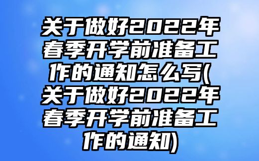 關(guān)于做好2022年春季開學(xué)前準備工作的通知怎么寫(關(guān)于做好2022年春季開學(xué)前準備工作的通知)