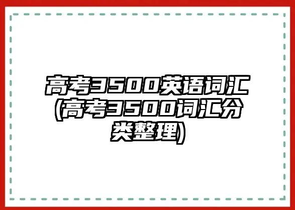 高考3500英語詞匯(高考3500詞匯分類整理)