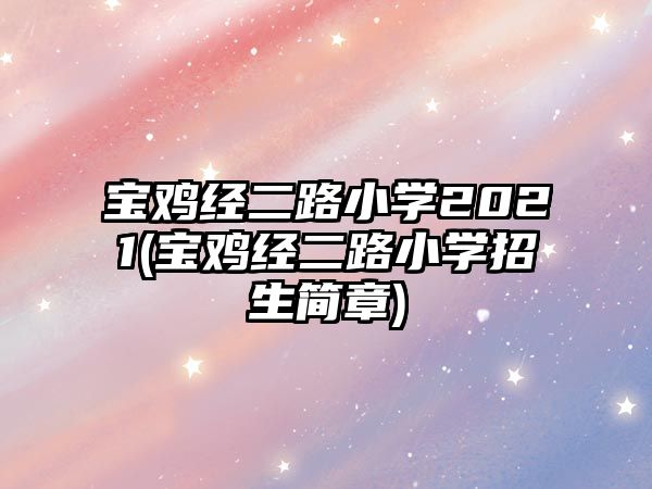 寶雞經(jīng)二路小學2021(寶雞經(jīng)二路小學招生簡章)