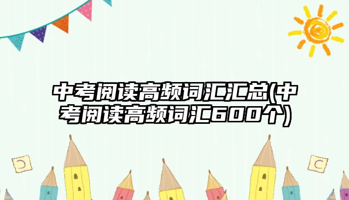 中考閱讀高頻詞匯匯總(中考閱讀高頻詞匯600個(gè))