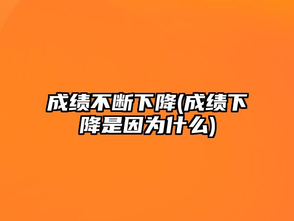 成績(jī)不斷下降(成績(jī)下降是因?yàn)槭裁?