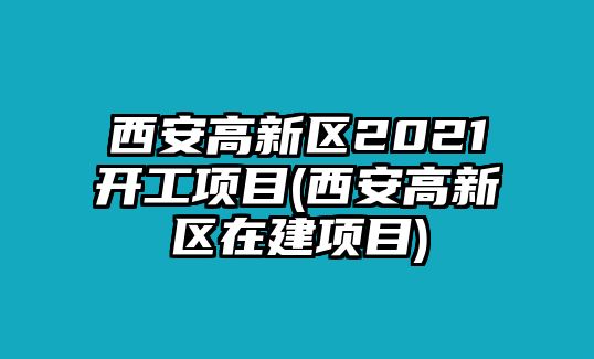 西安高新區(qū)2021開工項目(西安高新區(qū)在建項目)