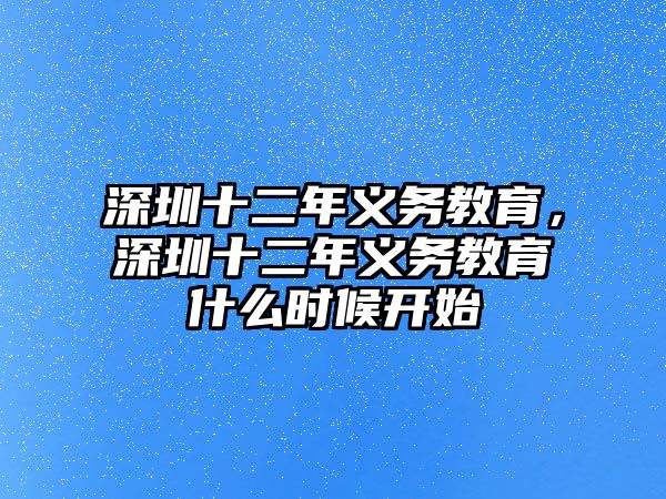 深圳十二年義務(wù)教育，深圳十二年義務(wù)教育什么時候開始