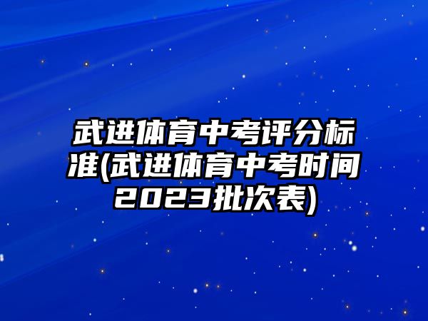 武進體育中考評分標準(武進體育中考時間2023批次表)