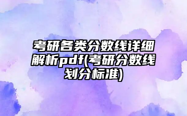 考研各類分?jǐn)?shù)線詳細(xì)解析pdf(考研分?jǐn)?shù)線劃分標(biāo)準(zhǔn))