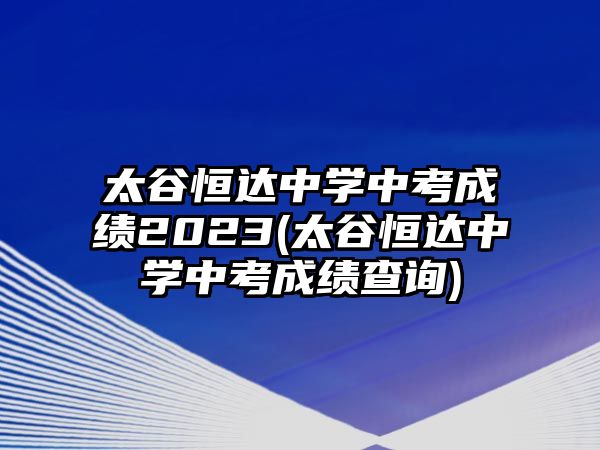 太谷恒達(dá)中學(xué)中考成績2023(太谷恒達(dá)中學(xué)中考成績查詢)