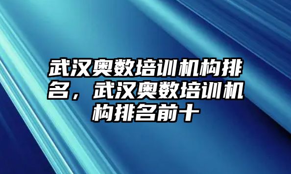 武漢奧數(shù)培訓(xùn)機構(gòu)排名，武漢奧數(shù)培訓(xùn)機構(gòu)排名前十