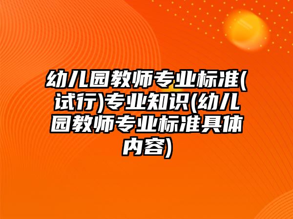 幼兒園教師專業(yè)標(biāo)準(zhǔn)(試行)專業(yè)知識(shí)(幼兒園教師專業(yè)標(biāo)準(zhǔn)具體內(nèi)容)