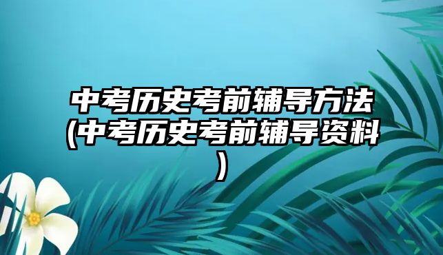 中考歷史考前輔導方法(中考歷史考前輔導資料)