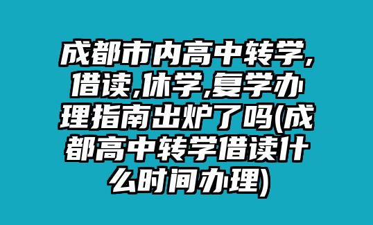 成都市內高中轉學,借讀,休學,復學辦理指南出爐了嗎(成都高中轉學借讀什么時間辦理)