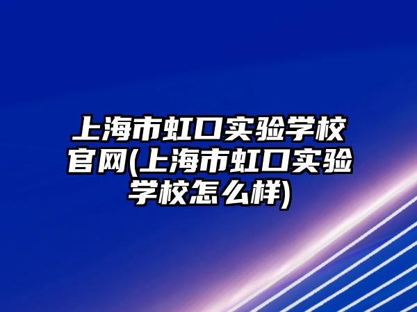 上海市虹口實驗學校官網(wǎng)(上海市虹口實驗學校怎么樣)