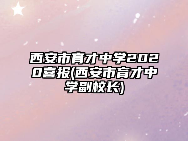 西安市育才中學2020喜報(西安市育才中學副校長)