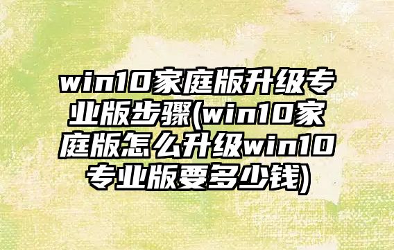 win10家庭版升級(jí)專(zhuān)業(yè)版步驟(win10家庭版怎么升級(jí)win10專(zhuān)業(yè)版要多少錢(qián))