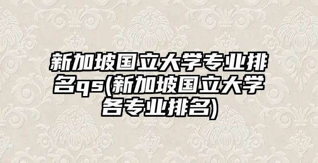 新加坡國立大學(xué)專業(yè)排名qs(新加坡國立大學(xué)各專業(yè)排名)