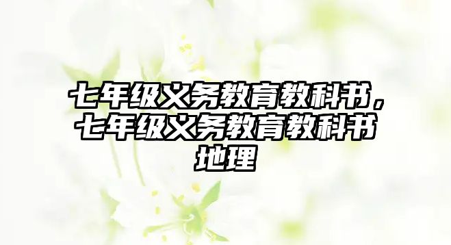 七年級義務(wù)教育教科書，七年級義務(wù)教育教科書地理