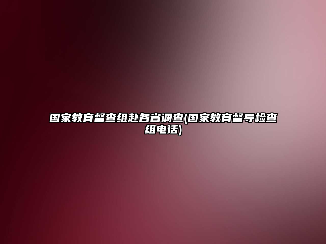 國(guó)家教育督查組赴各省調(diào)查(國(guó)家教育督導(dǎo)檢查組電話)