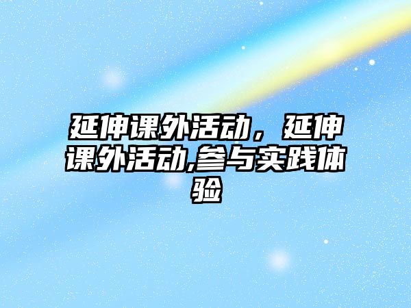 延伸課外活動，延伸課外活動,參與實踐體驗