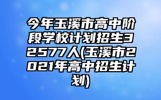 今年玉溪市高中階段學(xué)校計(jì)劃招生32577人(玉溪市2021年高中招生計(jì)劃)