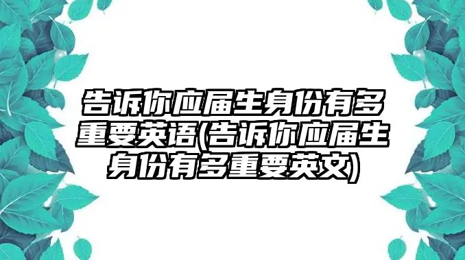 告訴你應屆生身份有多重要英語(告訴你應屆生身份有多重要英文)