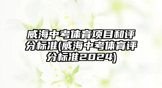 威海中考體育項目和評分標(biāo)準(zhǔn)(威海中考體育評分標(biāo)準(zhǔn)2024)