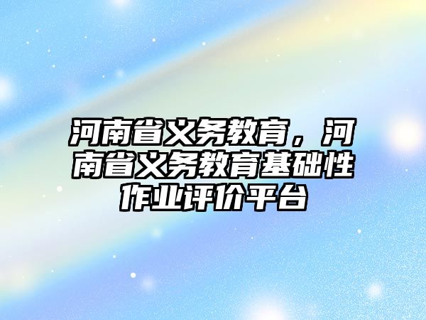 河南省義務教育，河南省義務教育基礎(chǔ)性作業(yè)評價平臺