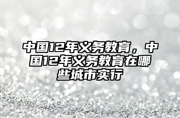 中國12年義務(wù)教育，中國12年義務(wù)教育在哪些城市實(shí)行