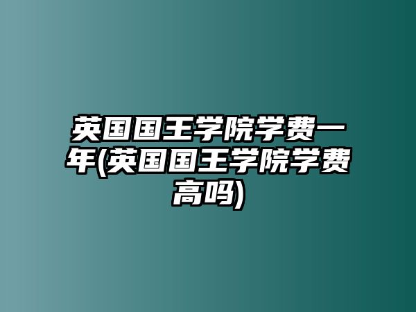 英國國王學(xué)院學(xué)費(fèi)一年(英國國王學(xué)院學(xué)費(fèi)高嗎)