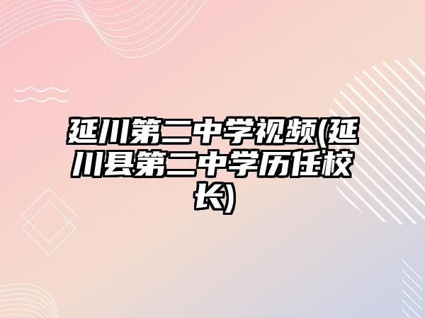 延川第二中學(xué)視頻(延川縣第二中學(xué)歷任校長(zhǎng))