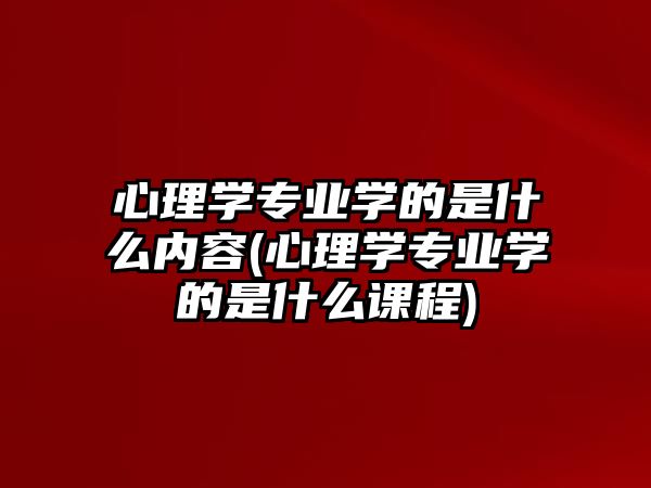 心理學專業(yè)學的是什么內容(心理學專業(yè)學的是什么課程)