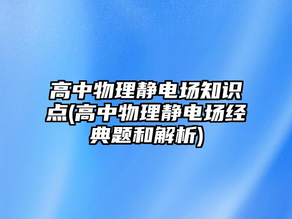 高中物理靜電場知識點(高中物理靜電場經(jīng)典題和解析)