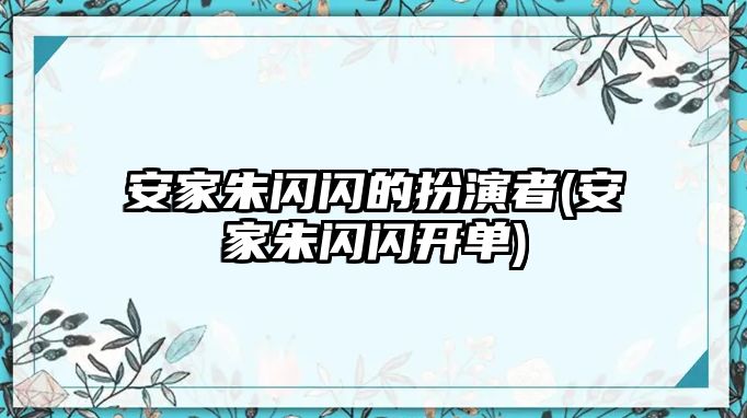 安家朱閃閃的扮演者(安家朱閃閃開(kāi)單)