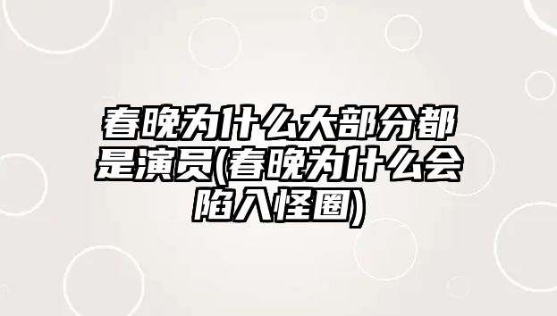 春晚為什么大部分都是演員(春晚為什么會(huì)陷入怪圈)