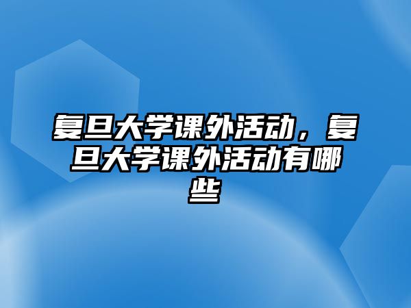 復旦大學課外活動，復旦大學課外活動有哪些