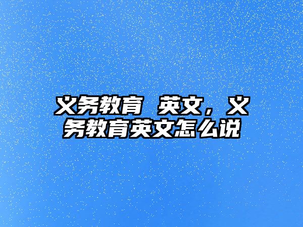 義務(wù)教育 英文，義務(wù)教育英文怎么說