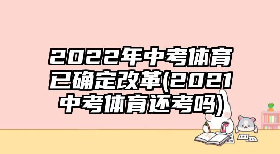 2022年中考體育已確定改革(2021中考體育還考嗎)