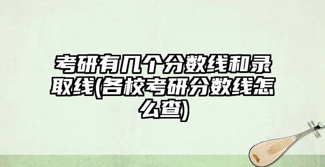 考研有幾個(gè)分?jǐn)?shù)線和錄取線(各?？佳蟹?jǐn)?shù)線怎么查)